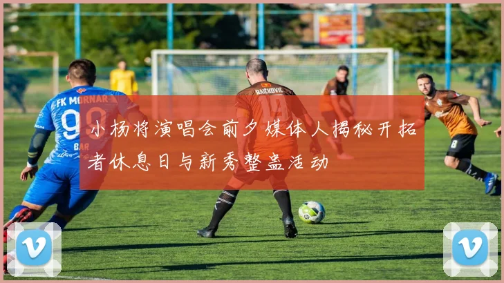 小杨将演唱会前夕媒体人揭秘开拓者休息日与新秀整蛊活动