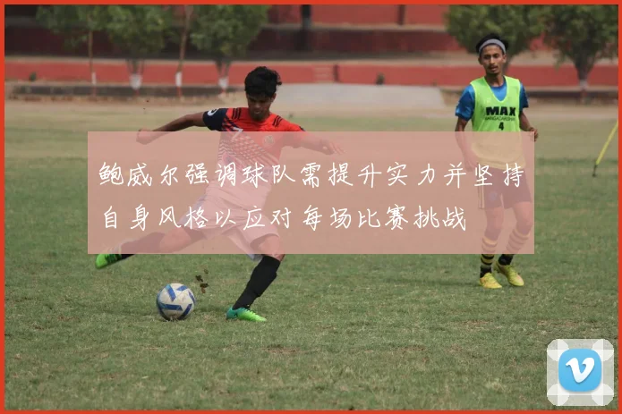 鲍威尔强调球队需提升实力并坚持自身风格以应对每场比赛挑战