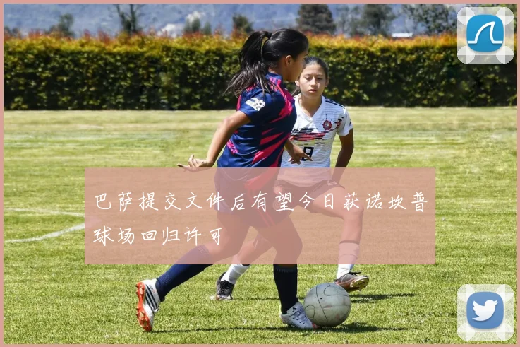 巴萨提交文件后有望今日获诺坎普球场回归许可