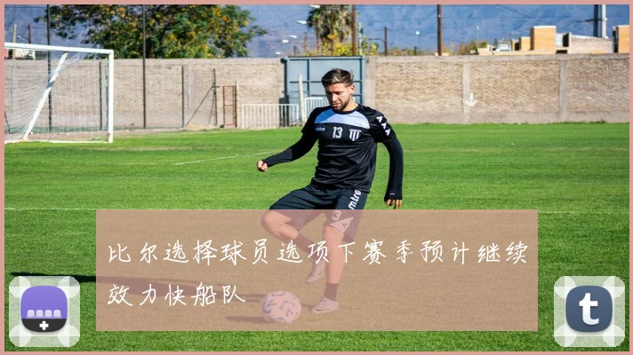 比尔选择球员选项下赛季预计继续效力快船队