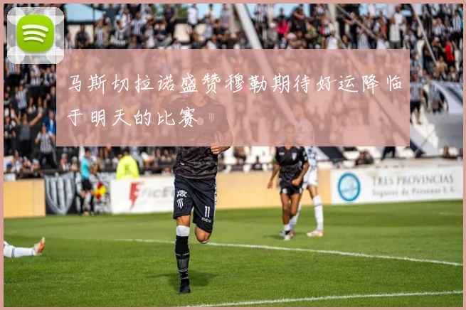 马斯切拉诺盛赞穆勒期待好运降临于明天的比赛