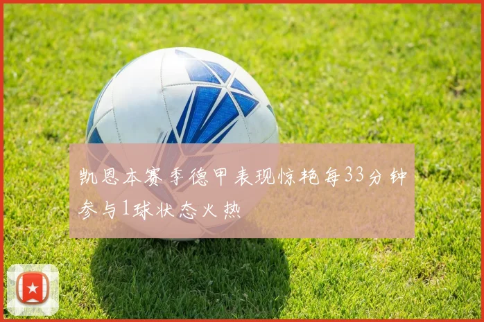 凯恩本赛季德甲表现惊艳每33分钟参与1球状态火热