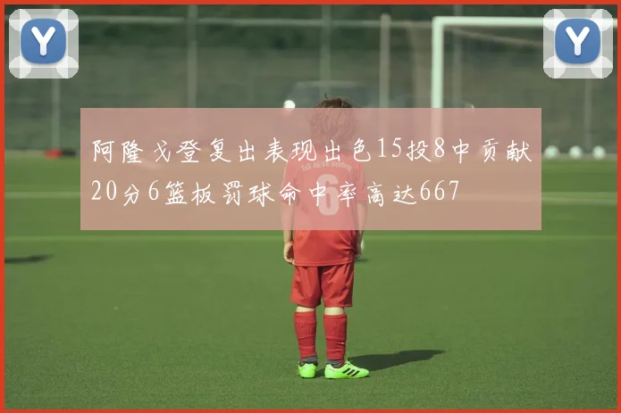 阿隆戈登复出表现出色15投8中贡献20分6篮板罚球命中率高达667