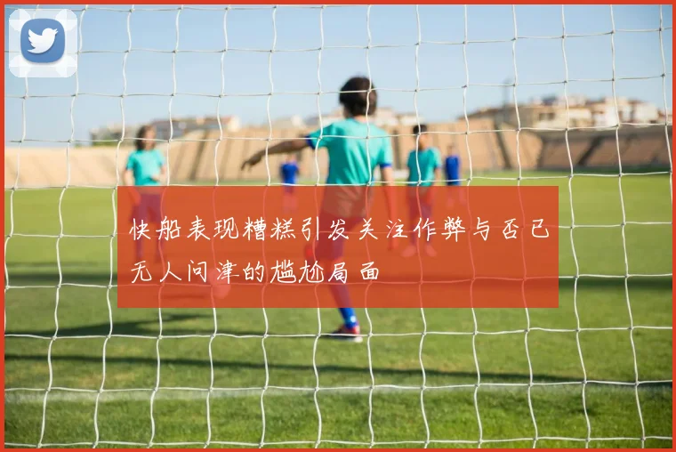 快船表现糟糕引发关注作弊与否已无人问津的尴尬局面