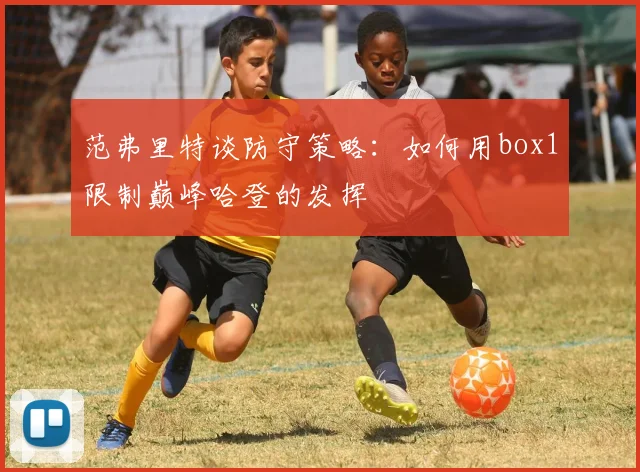 范弗里特谈防守策略：如何用box1限制巅峰哈登的发挥